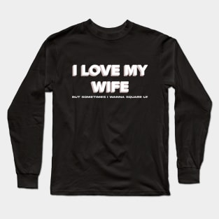 Funny I Love My Wife But Sometimes I Wanna Square Up Long Sleeve T-Shirt